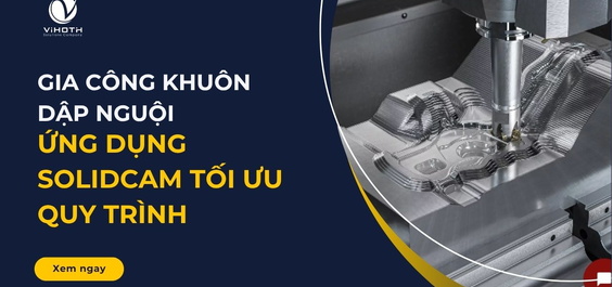 Gia công khuôn dập nguội – Ứng dụng SolidCAM tối ưu quy trình