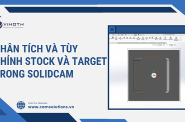Phân tích và tùy chỉnh Stock và Target trong SolidCAM – Quản lý phôi thông minh