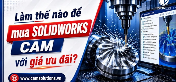 Làm thế nào để mua SOLIDWORKS CAM với giá ưu đãi?