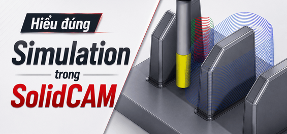 Hiểu đúng Simulation trong SolidCAM để tránh sai hỏng khi ra xưởng
